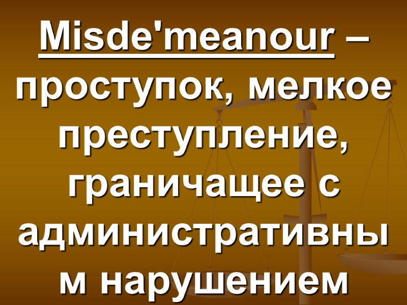 Misde'meanour – проступок, мелкое преступление, граничащее с административным нарушением